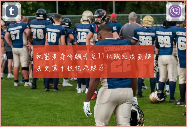 凯塞多身价飙升至11亿欧元成英超历史第十位亿元球员