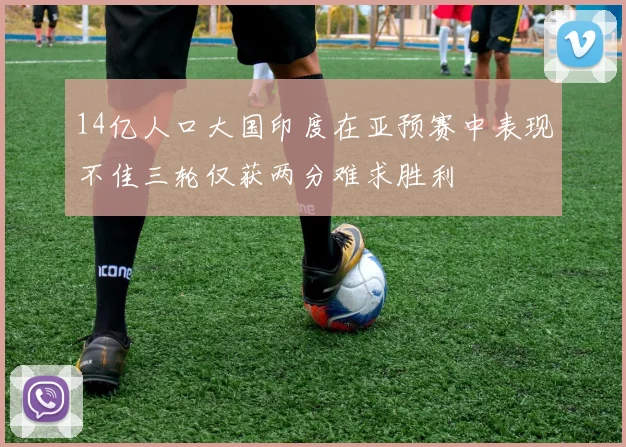 14亿人口大国印度在亚预赛中表现不佳三轮仅获两分难求胜利