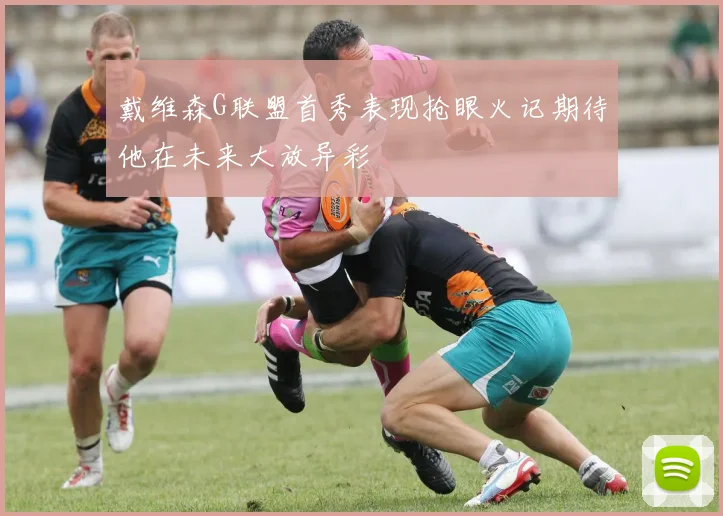 戴维森G联盟首秀表现抢眼火记期待他在未来大放异彩