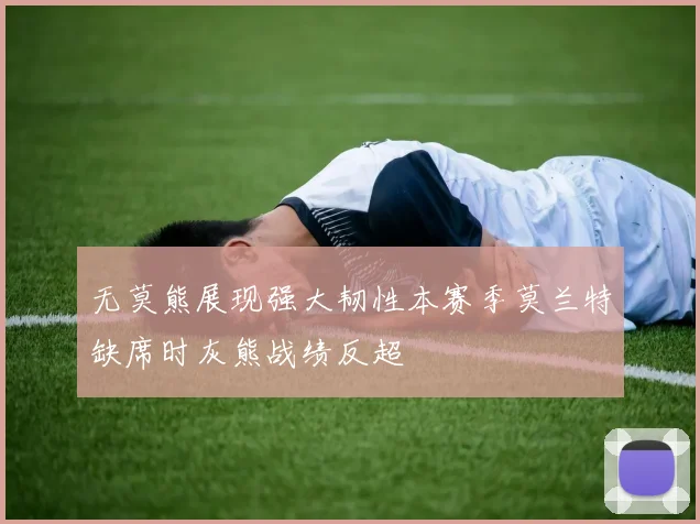 无莫熊展现强大韧性本赛季莫兰特缺席时灰熊战绩反超