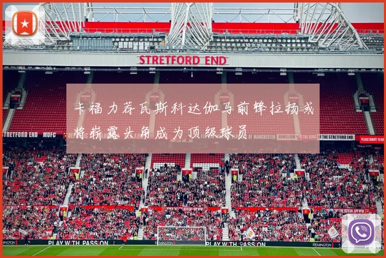 卡福力荐瓦斯科达伽马前锋拉扬或将崭露头角成为顶级球员