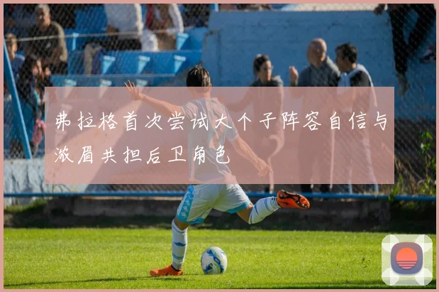 弗拉格首次尝试大个子阵容自信与浓眉共担后卫角色