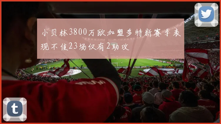 小贝林3800万欧加盟多特新赛季表现不佳23场仅有2助攻
