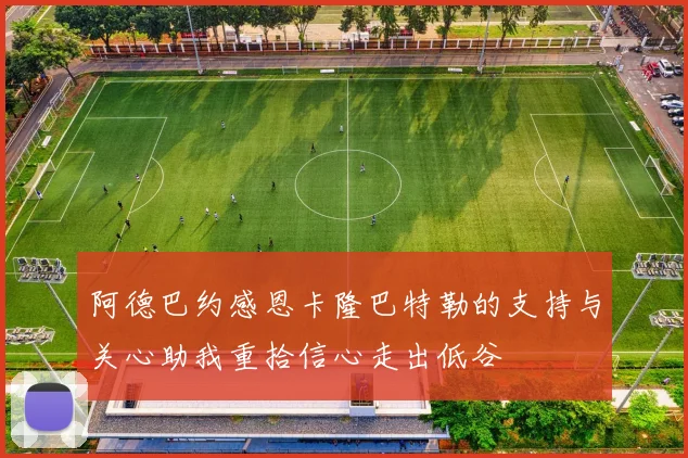 阿德巴约感恩卡隆巴特勒的支持与关心助我重拾信心走出低谷