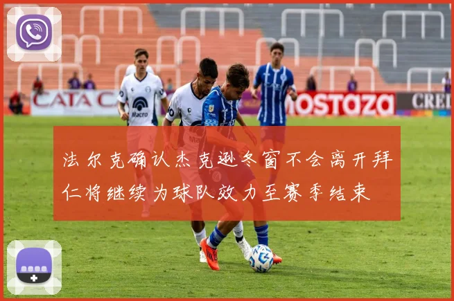 法尔克确认杰克逊冬窗不会离开拜仁将继续为球队效力至赛季结束