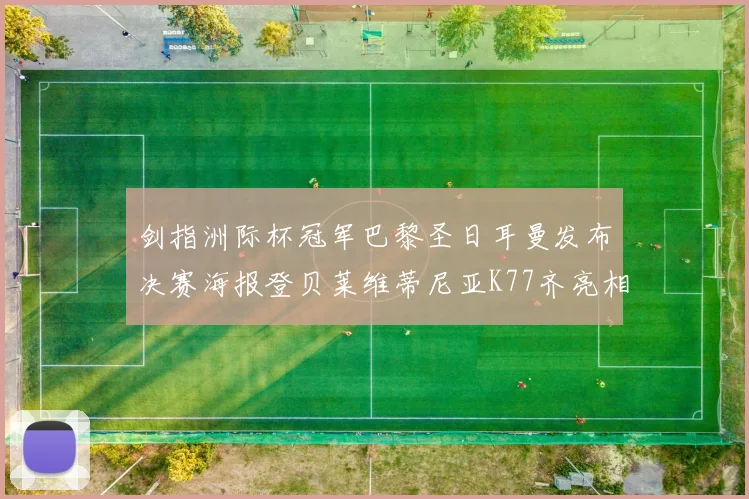 剑指洲际杯冠军巴黎圣日耳曼发布决赛海报登贝莱维蒂尼亚K77齐亮相