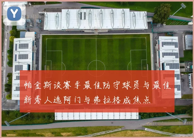 帕金斯谈赛季最佳防守球员与最佳新秀人选阿门与弗拉格成焦点
