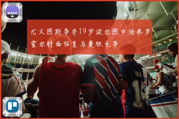 尤文图斯争夺19岁波尔图中场弗罗霍尔特面临皇马曼联竞争