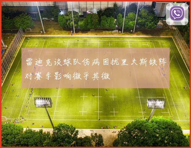 雷迪克谈球队伤病困扰里夫斯缺阵对赛季影响微乎其微