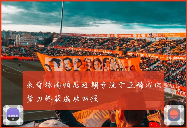 米奇称尚帕尼近期专注于正确方向努力终获成功回报